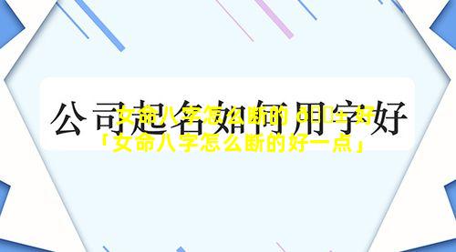 女命八字怎么断的 🐱 好「女命八字怎么断的好一点」